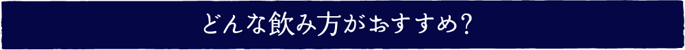 どんな飲み方がおすすめ？