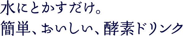 水にとかすだけ。簡単、おいしい、酵素ドリンク