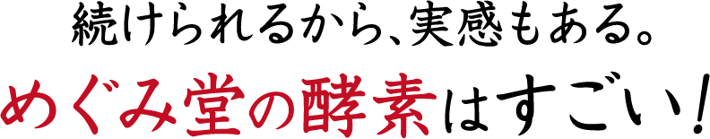 続けられるから、実感もある。めぐみ堂の酵素はすごい！