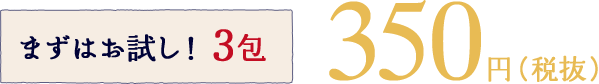 まずはお試し！3包 350円（税抜）